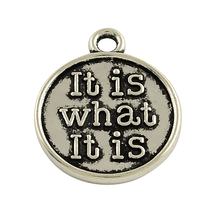 Tibetan Style Alloy Pendants, Flat Round with Word It Is What It Is, Cadmium Free & Lead Free, 23x20x2mm, Hole: 2.5mm, about 389pcs/1000g